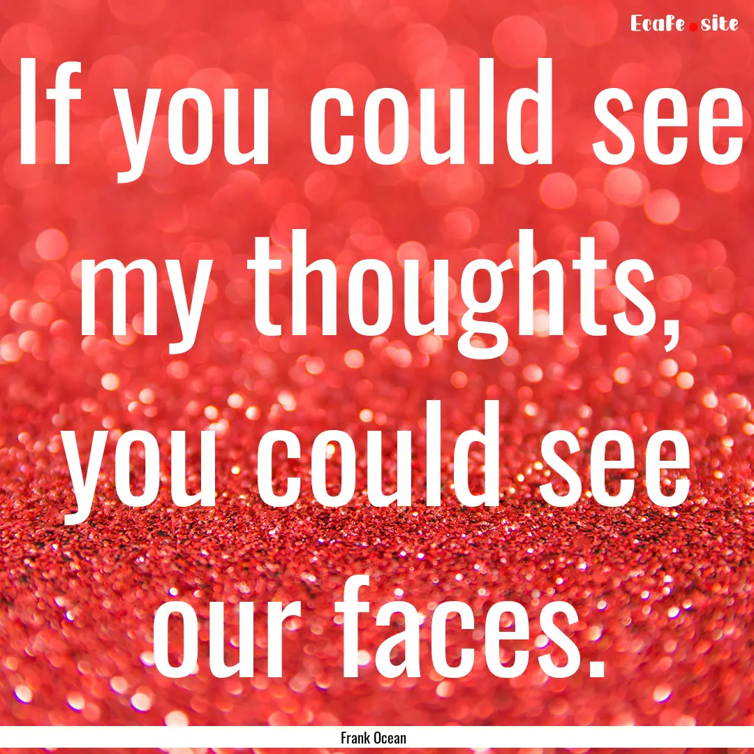 If you could see my thoughts, you could see.... : Quote by Frank Ocean