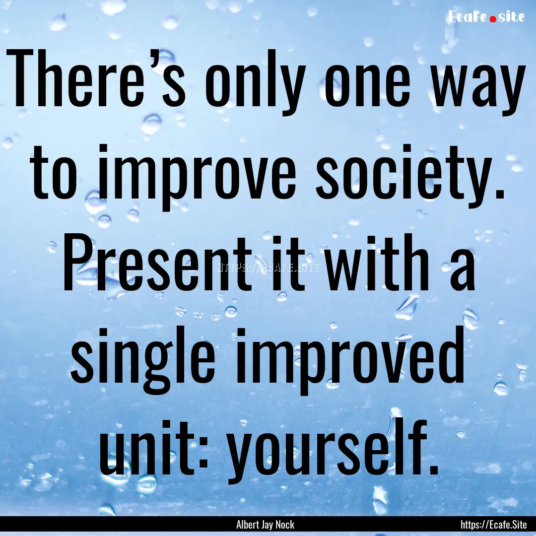 There’s only one way to improve society..... : Quote by Albert Jay Nock