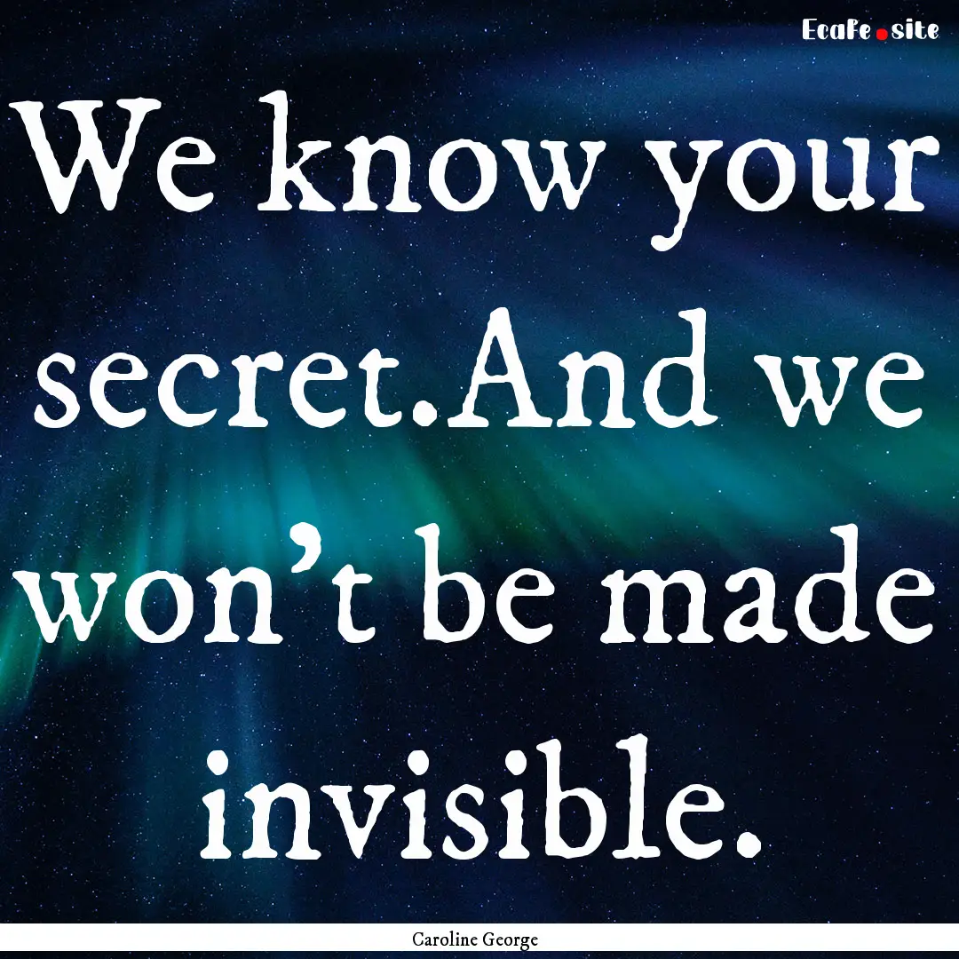 We know your secret.And we won’t be made.... : Quote by Caroline George