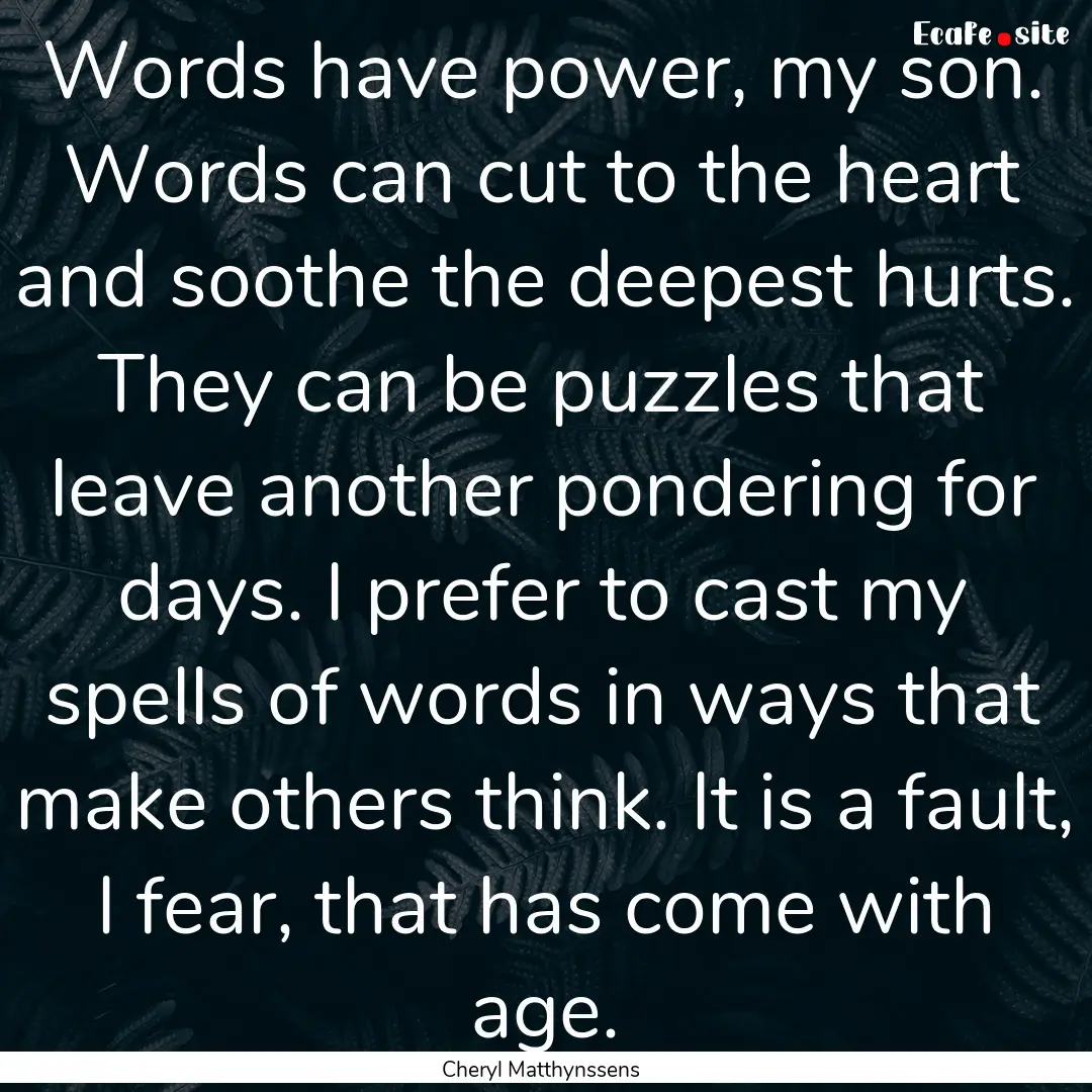 Words have power, my son. Words can cut to.... : Quote by Cheryl Matthynssens