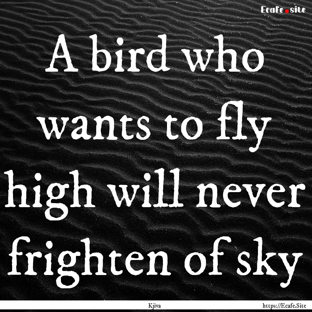 A bird who wants to fly high will never frighten.... : Quote by Kjiva