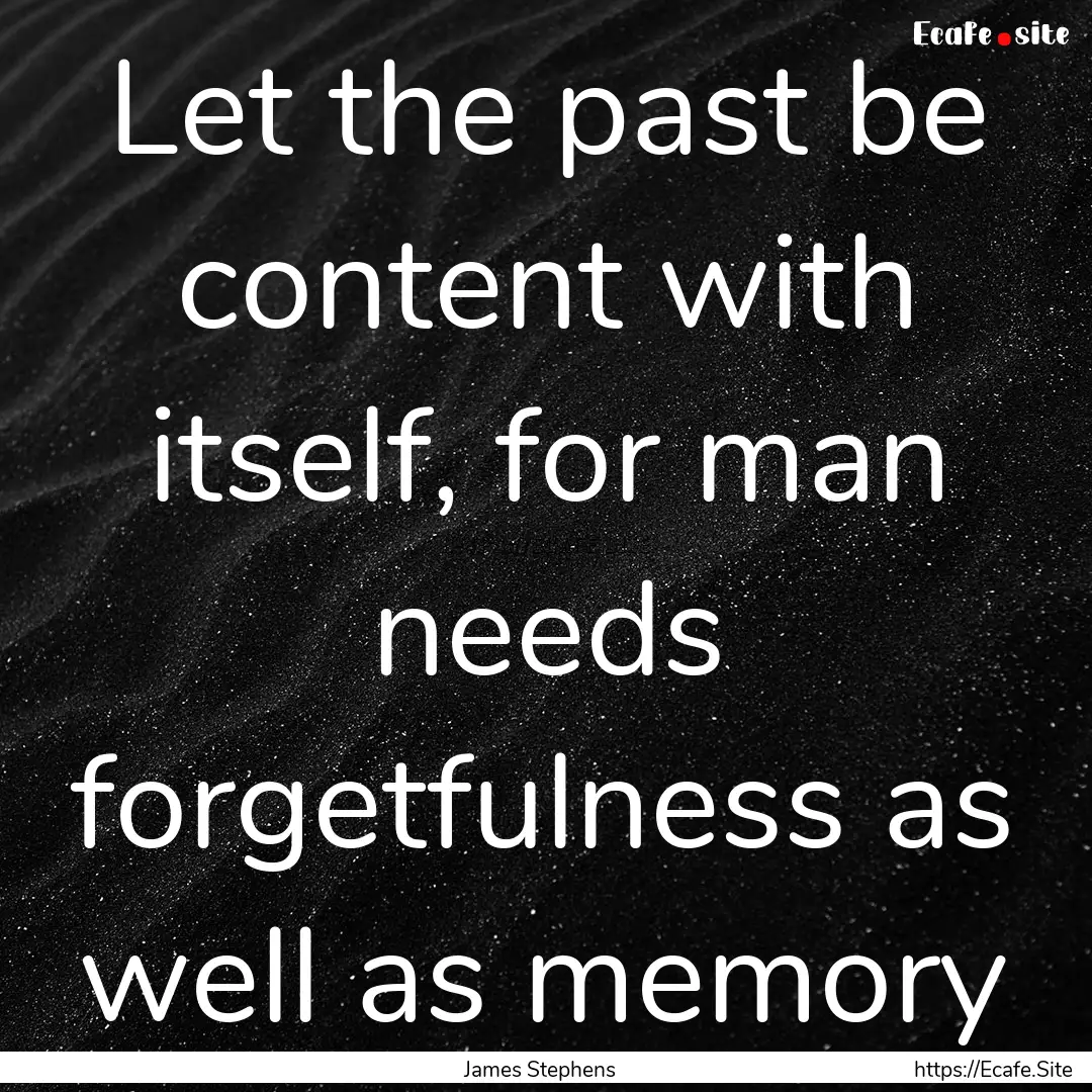 Let the past be content with itself, for.... : Quote by James Stephens