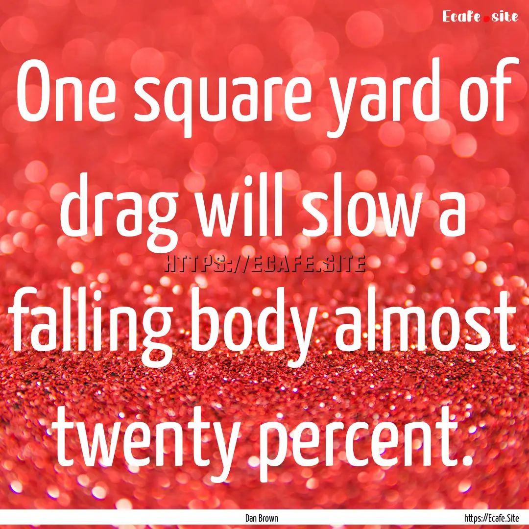 One square yard of drag will slow a falling.... : Quote by Dan Brown