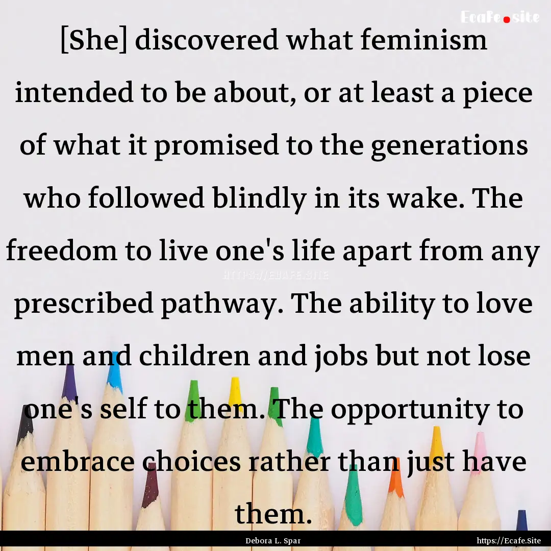 [She] discovered what feminism intended to.... : Quote by Debora L. Spar