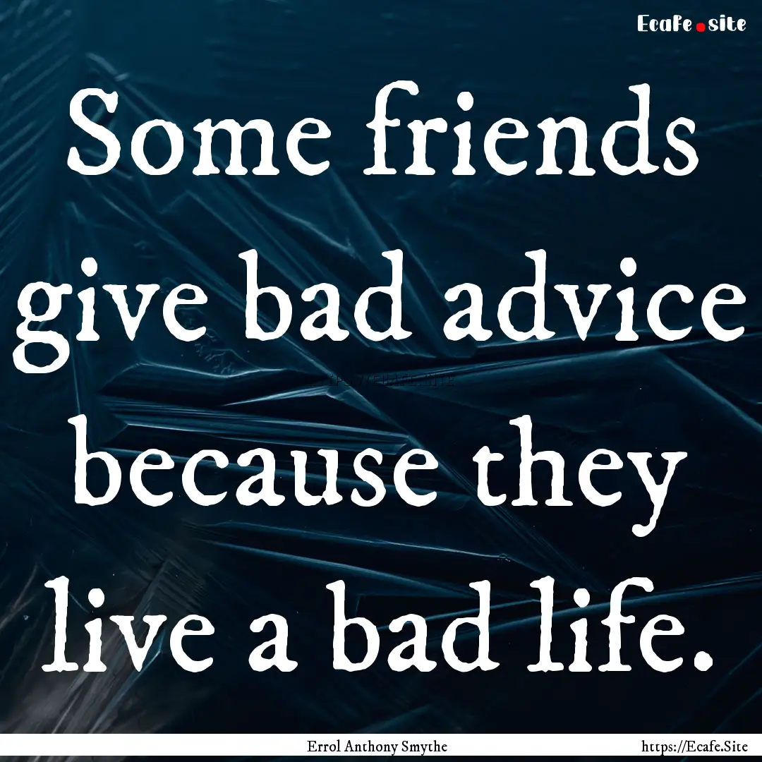 Some friends give bad advice because they.... : Quote by Errol Anthony Smythe