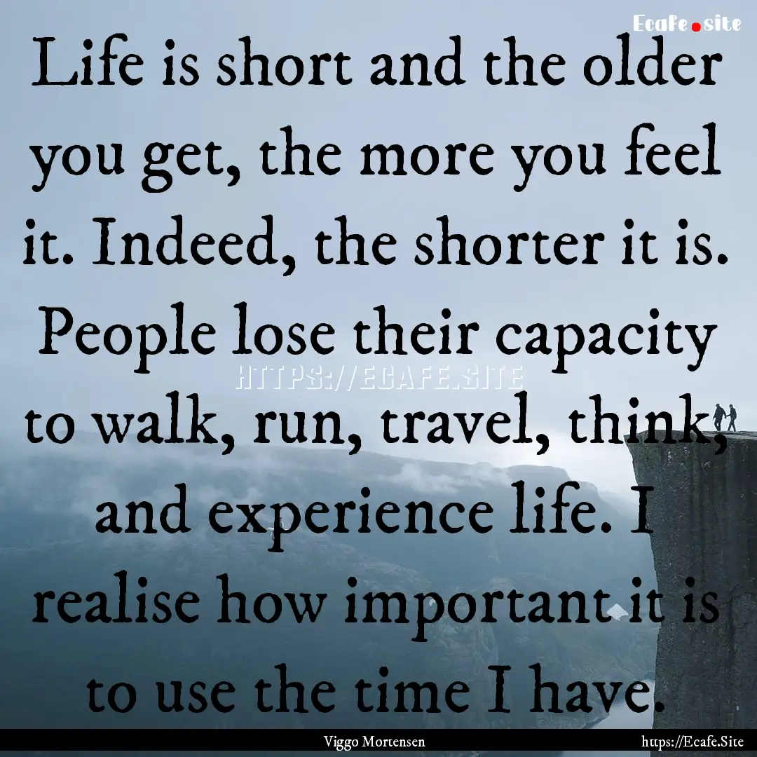 Life is short and the older you get, the.... : Quote by Viggo Mortensen