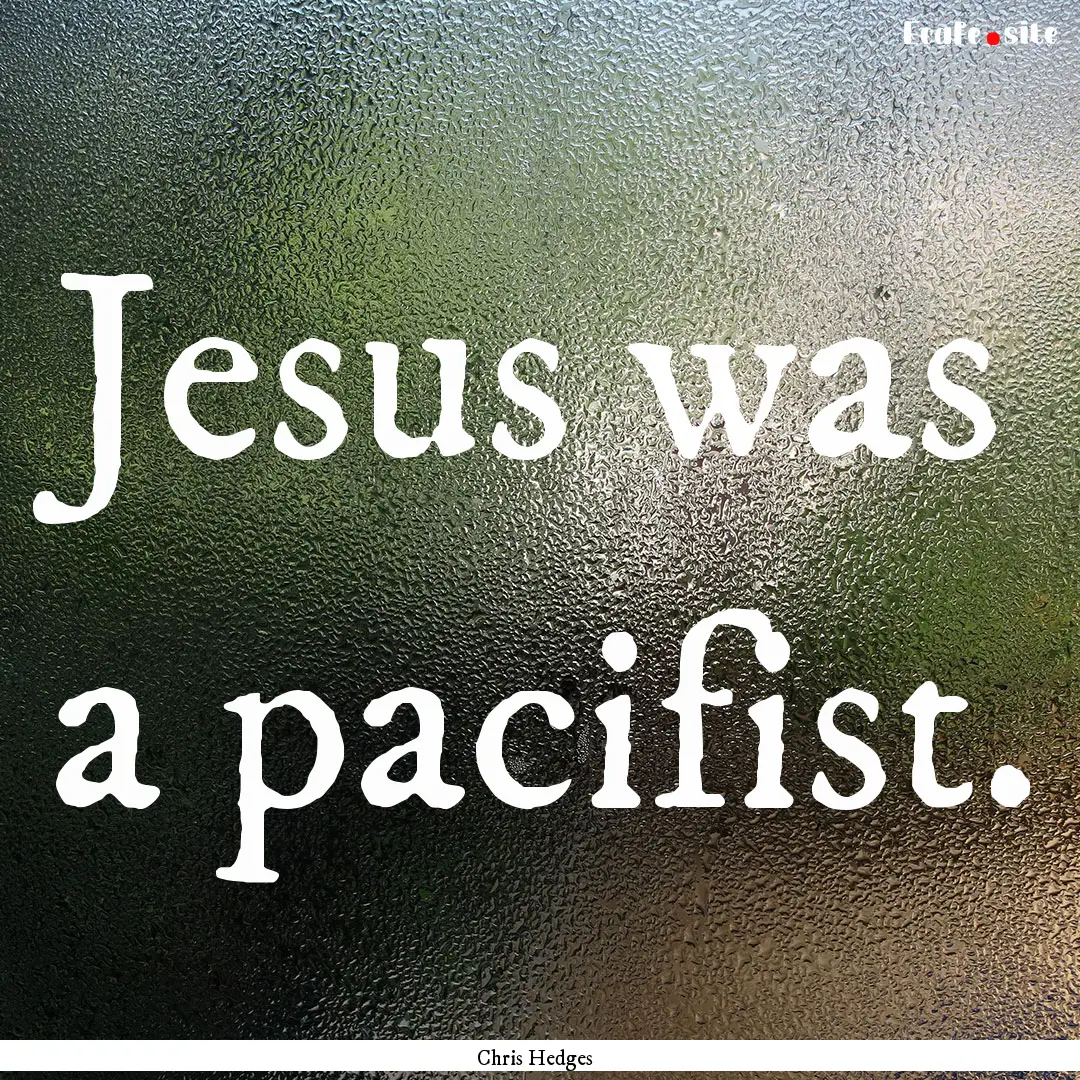 Jesus was a pacifist. : Quote by Chris Hedges