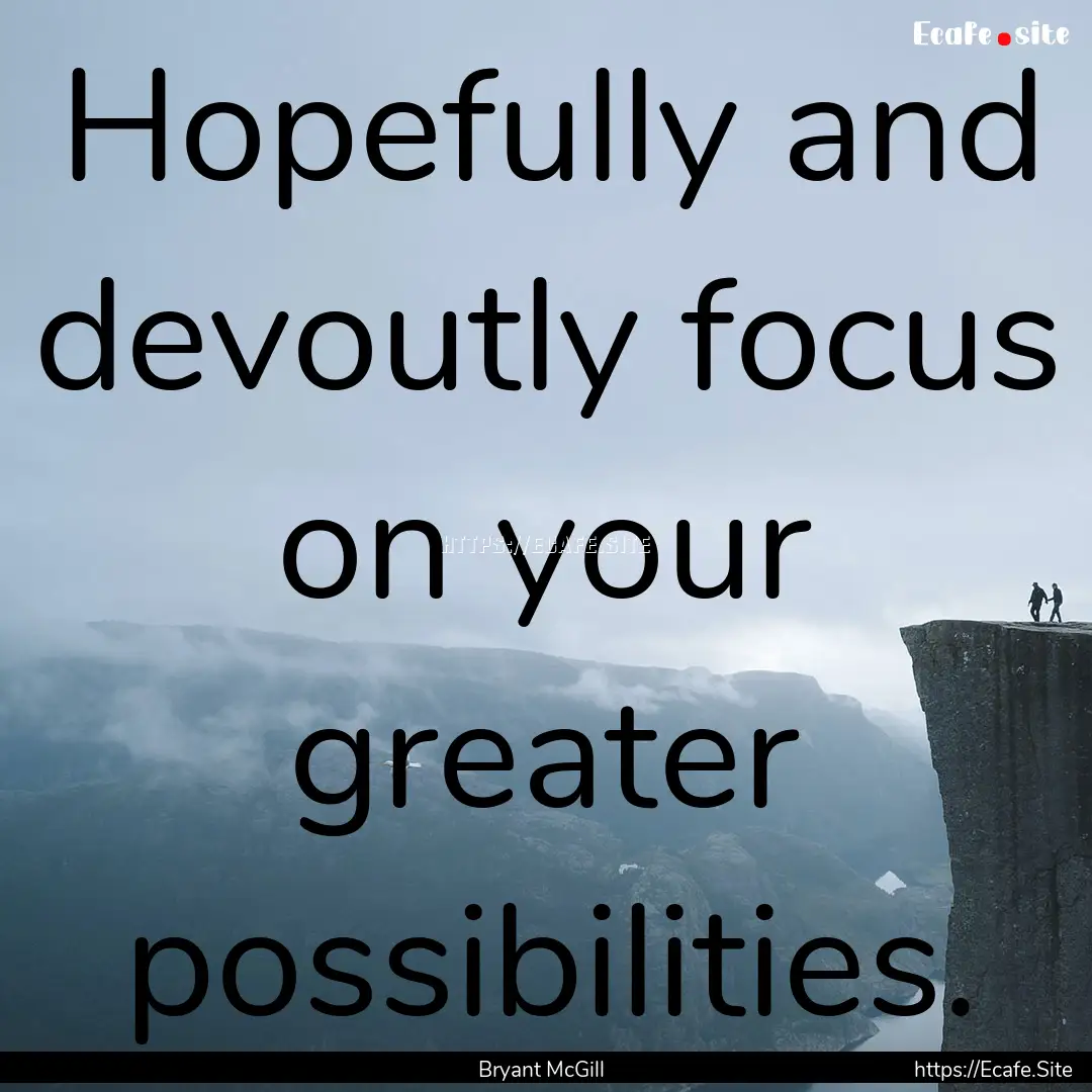 Hopefully and devoutly focus on your greater.... : Quote by Bryant McGill