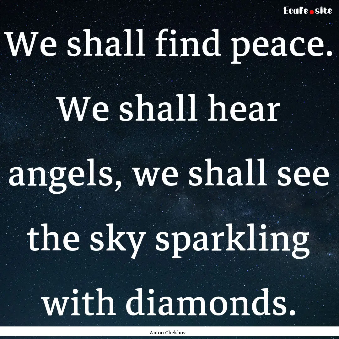 We shall find peace. We shall hear angels,.... : Quote by Anton Chekhov