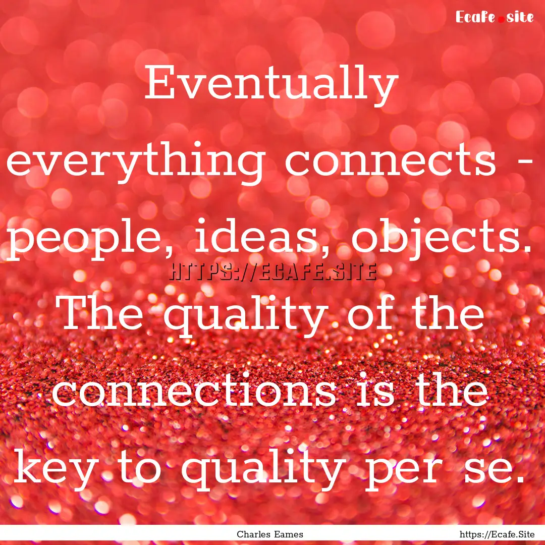 Eventually everything connects - people,.... : Quote by Charles Eames