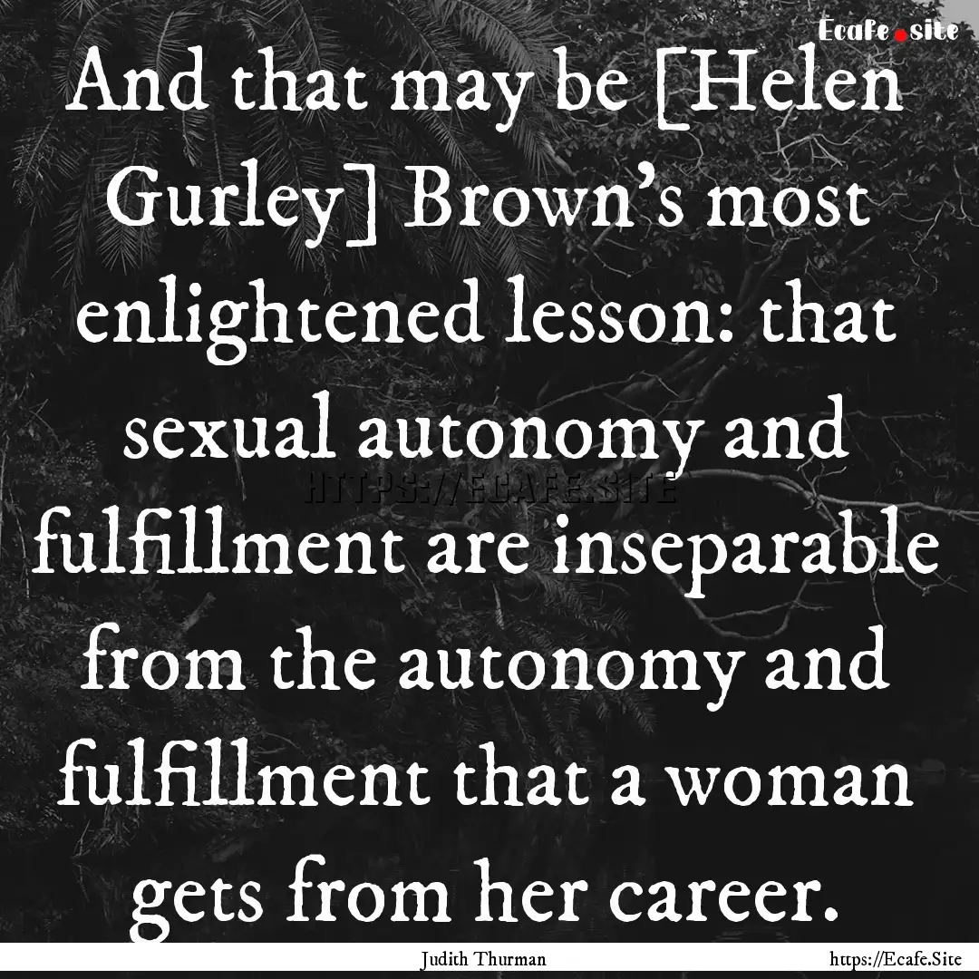 And that may be [Helen Gurley] Brown’s.... : Quote by Judith Thurman