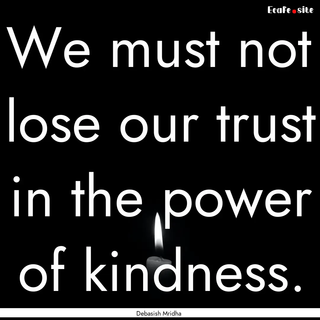 We must not lose our trust in the power of.... : Quote by Debasish Mridha