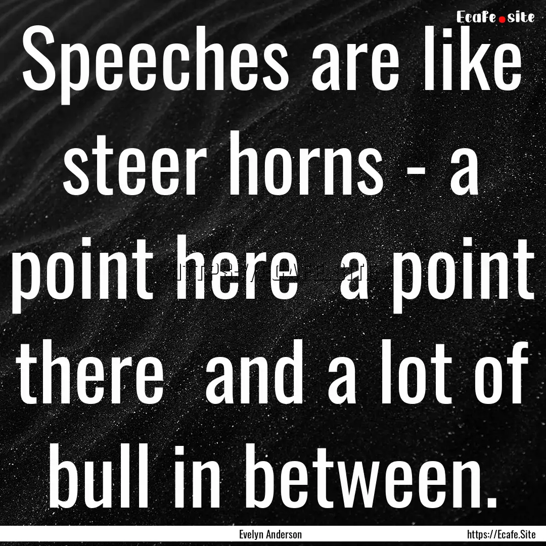 Speeches are like steer horns - a point here.... : Quote by Evelyn Anderson