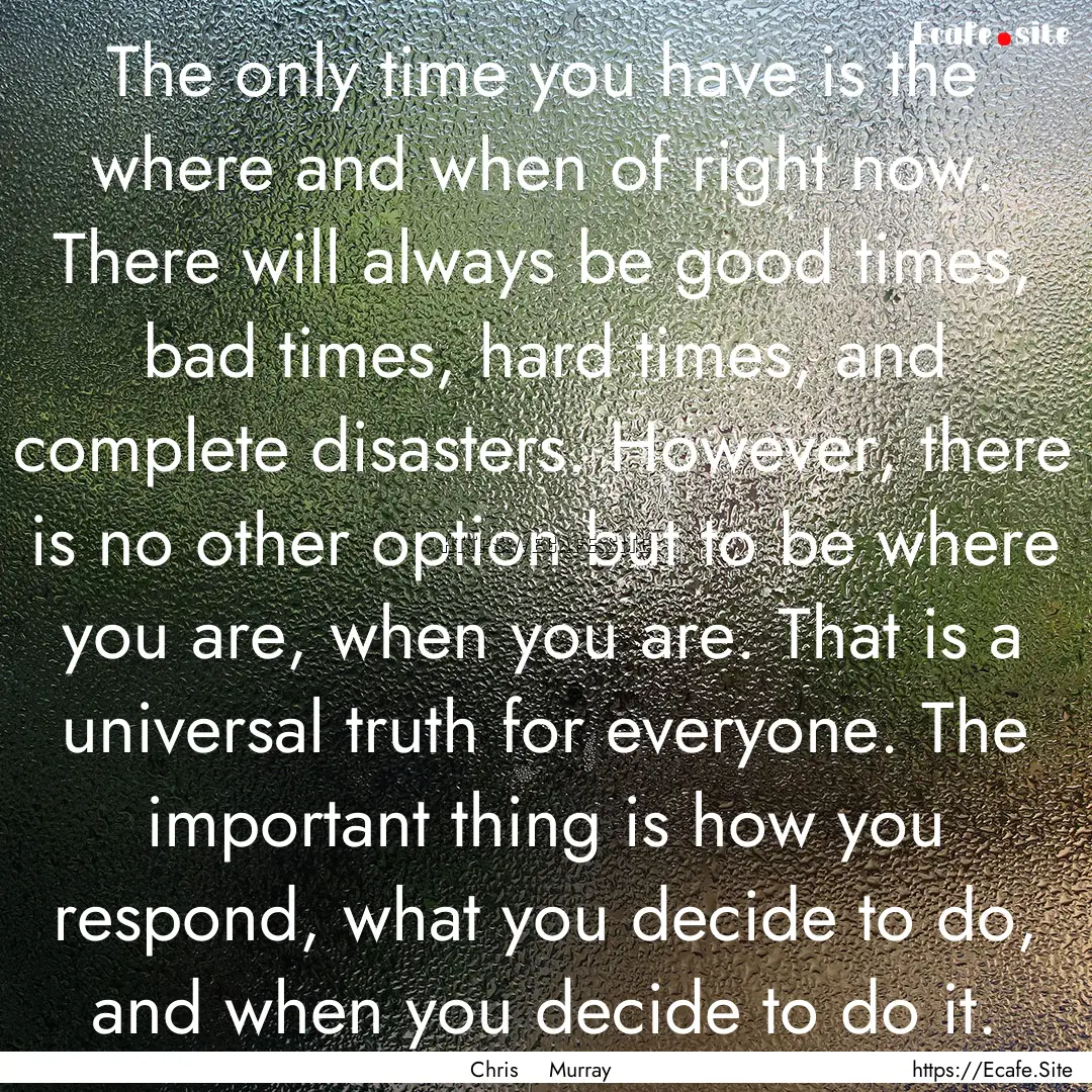 The only time you have is the where and when.... : Quote by Chris Murray