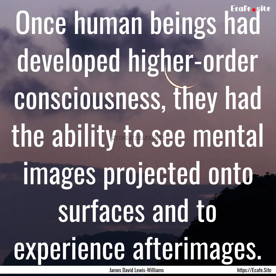 Once human beings had developed higher-order.... : Quote by James David Lewis-Williams