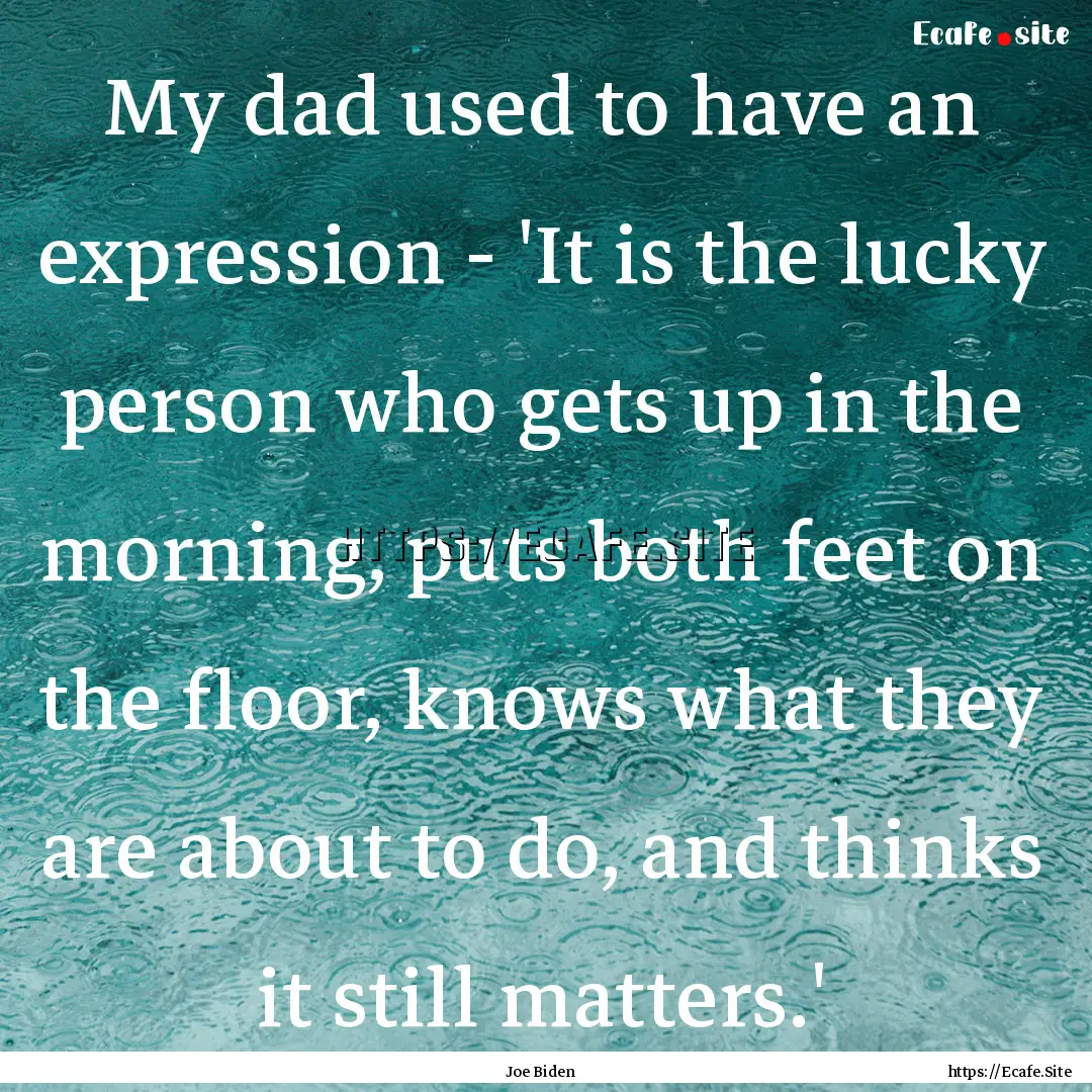 My dad used to have an expression - 'It is.... : Quote by Joe Biden