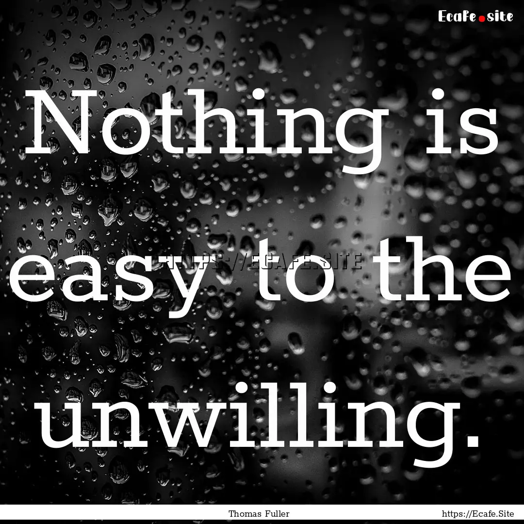 Nothing is easy to the unwilling. : Quote by Thomas Fuller