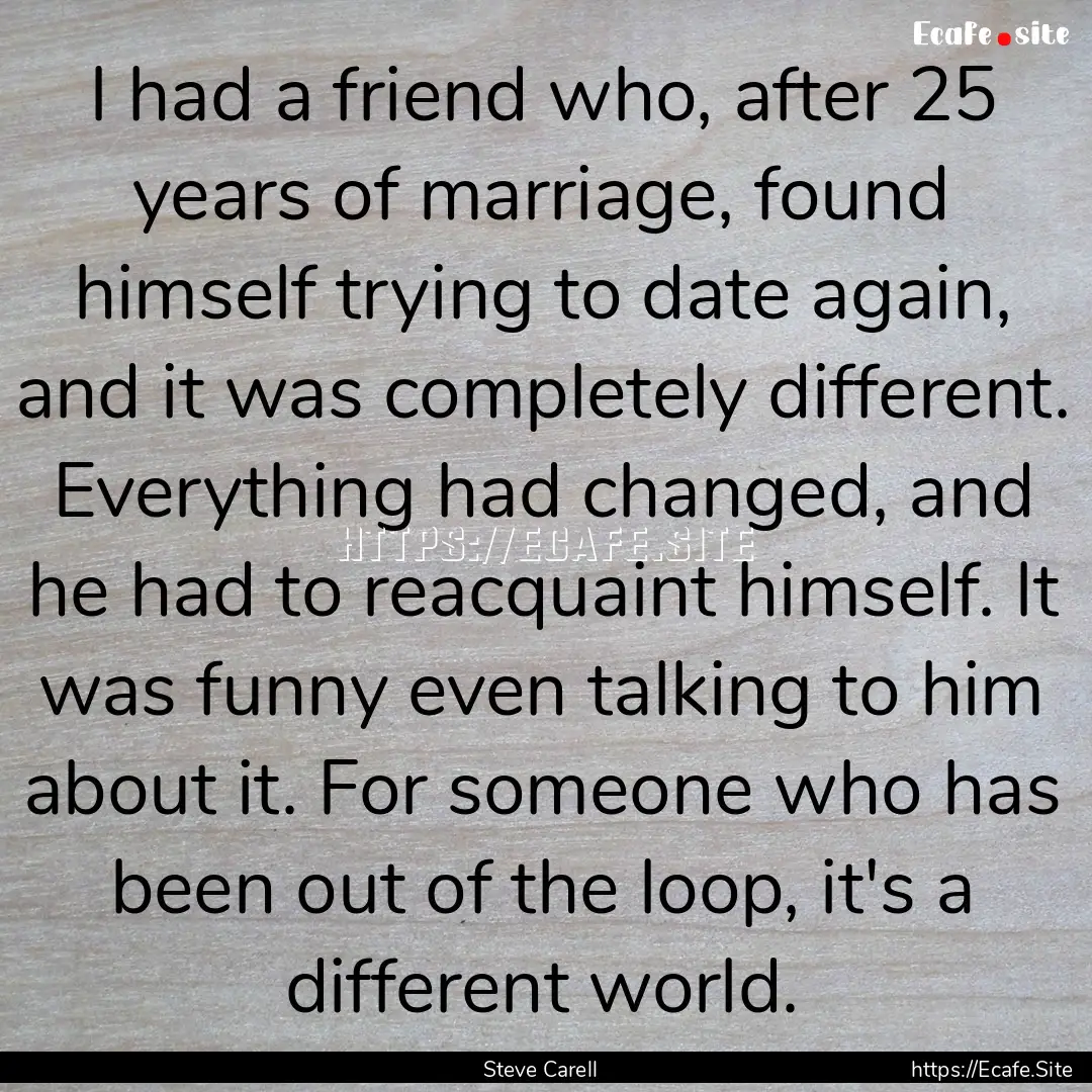 I had a friend who, after 25 years of marriage,.... : Quote by Steve Carell