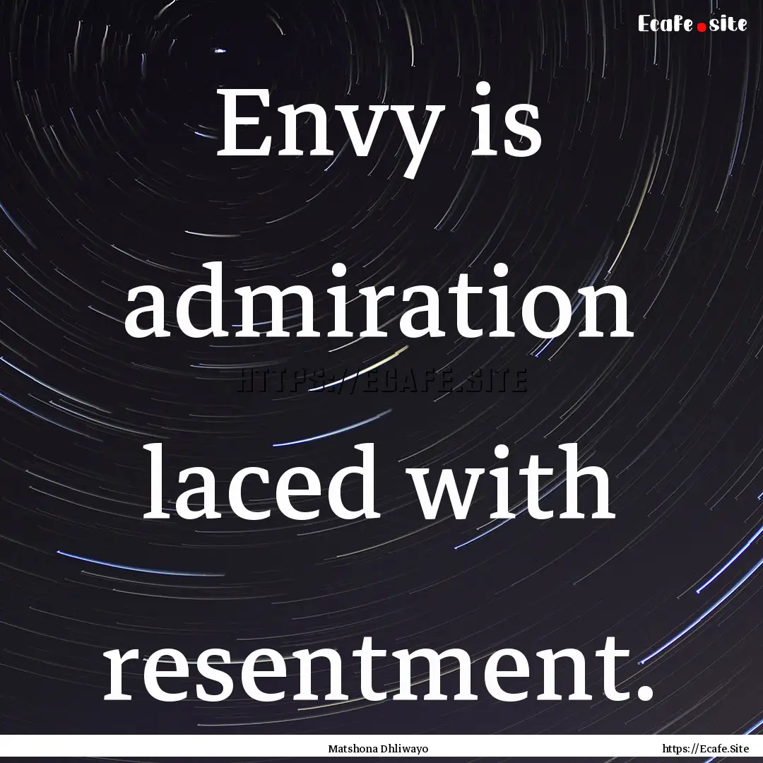 Envy is admiration laced with resentment..... : Quote by Matshona Dhliwayo