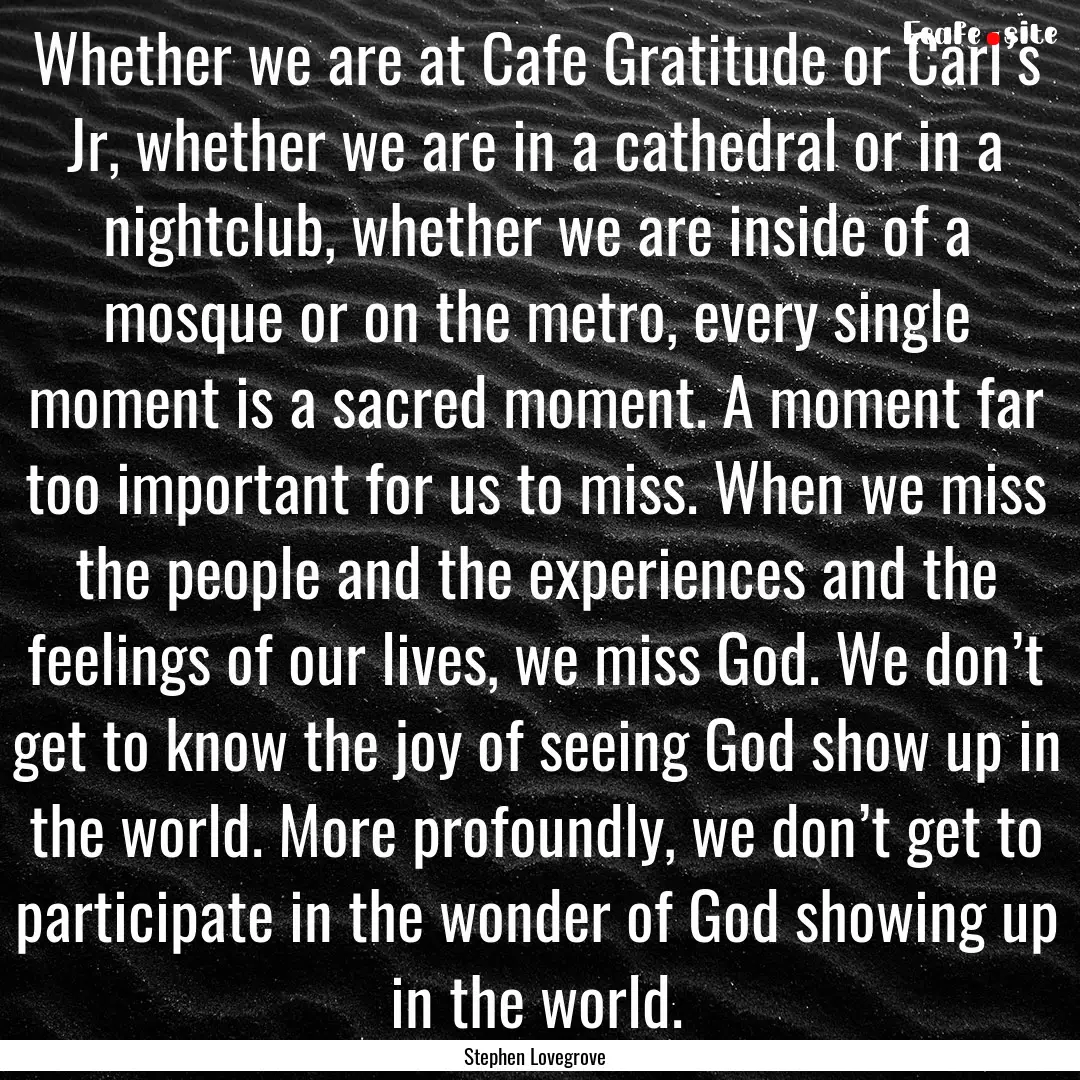 Whether we are at Cafe Gratitude or Carl’s.... : Quote by Stephen Lovegrove