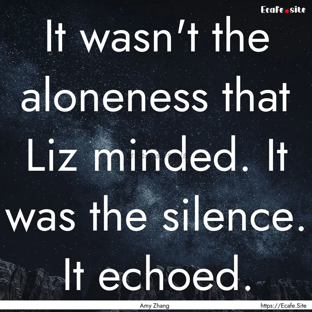 It wasn't the aloneness that Liz minded..... : Quote by Amy Zhang