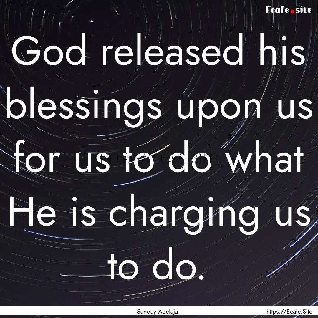 God released his blessings upon us for us.... : Quote by Sunday Adelaja