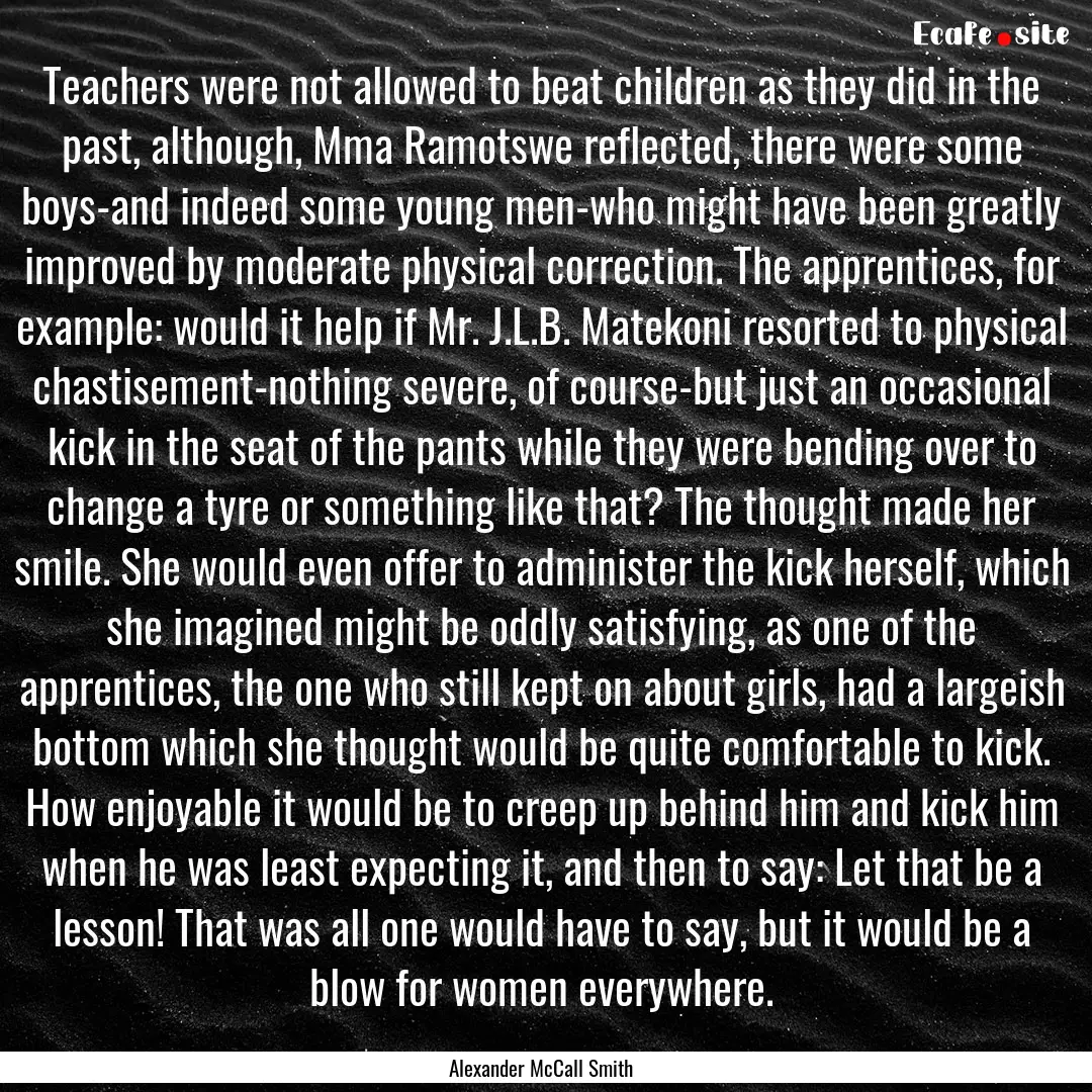 Teachers were not allowed to beat children.... : Quote by Alexander McCall Smith