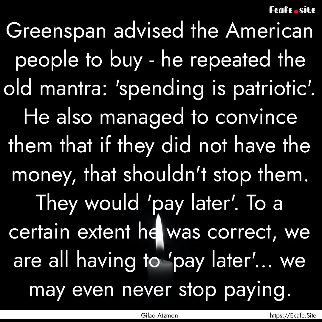 Greenspan advised the American people to.... : Quote by Gilad Atzmon