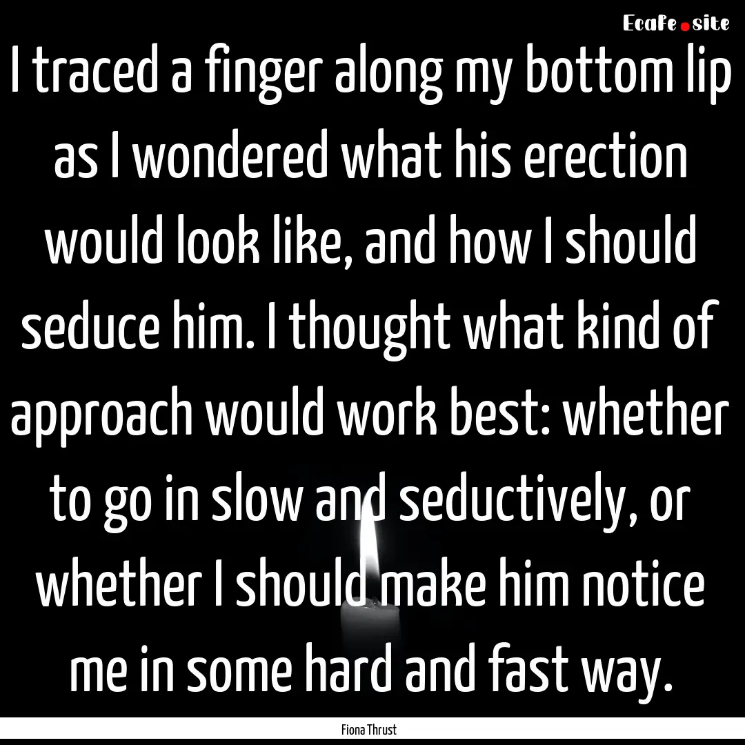 I traced a finger along my bottom lip as.... : Quote by Fiona Thrust