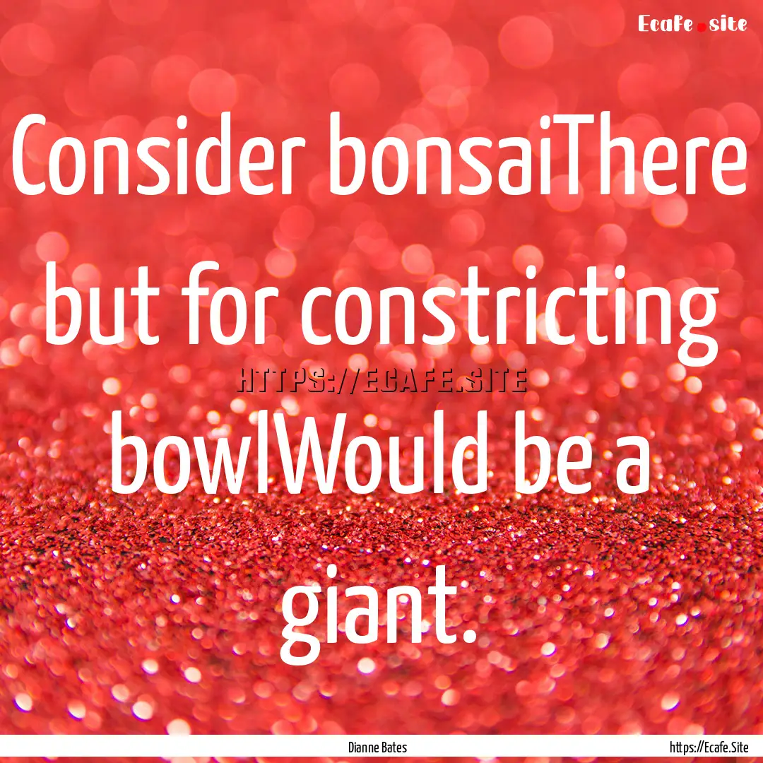 Consider bonsaiThere but for constricting.... : Quote by Dianne Bates