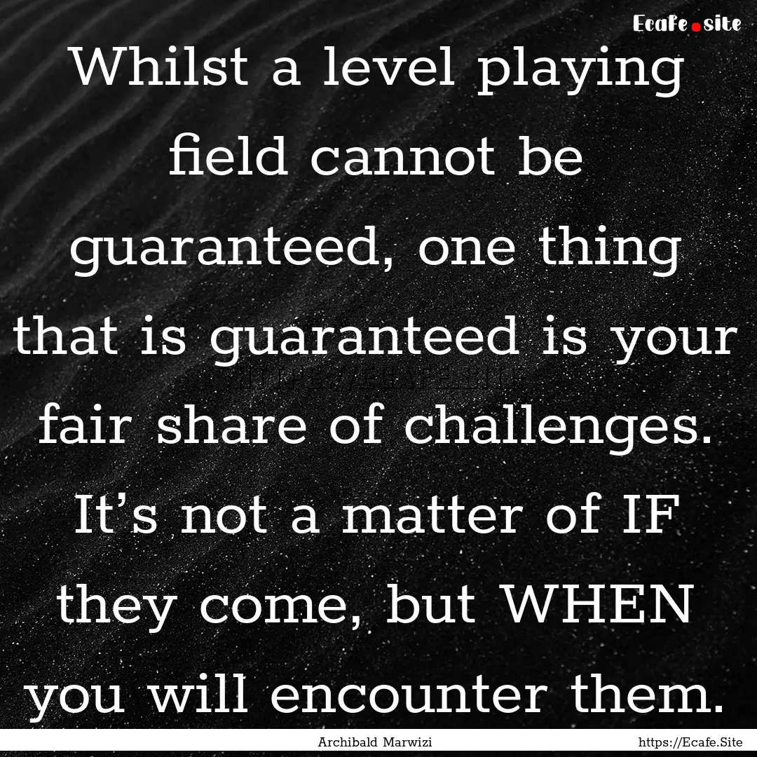 Whilst a level playing field cannot be guaranteed,.... : Quote by Archibald Marwizi