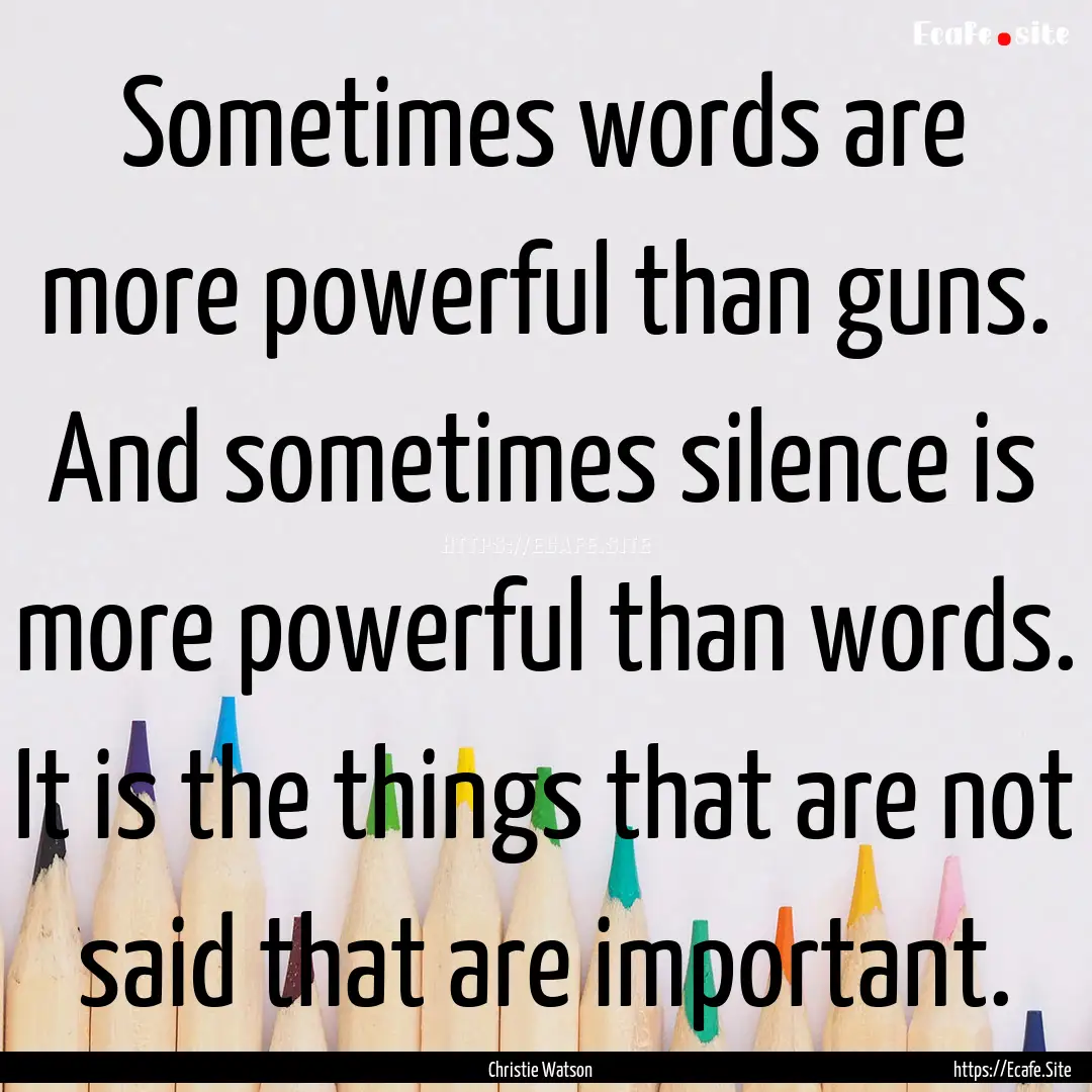 Sometimes words are more powerful than guns..... : Quote by Christie Watson