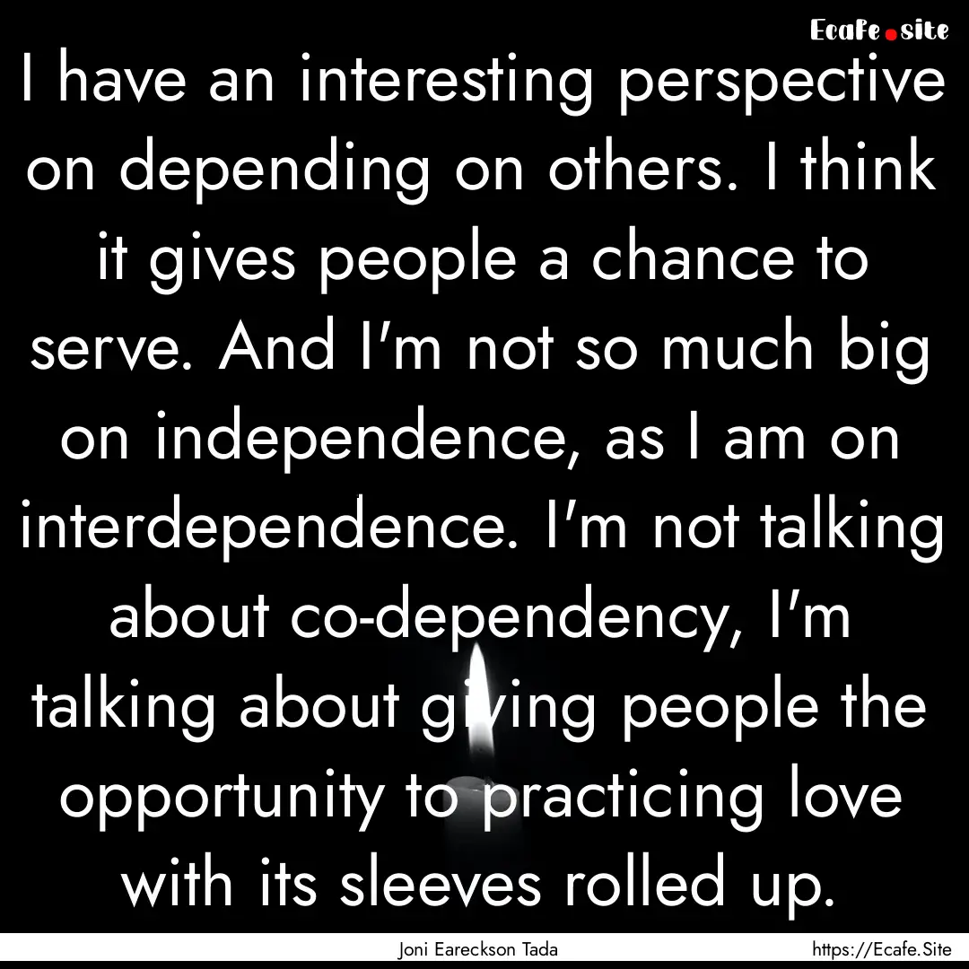 I have an interesting perspective on depending.... : Quote by Joni Eareckson Tada