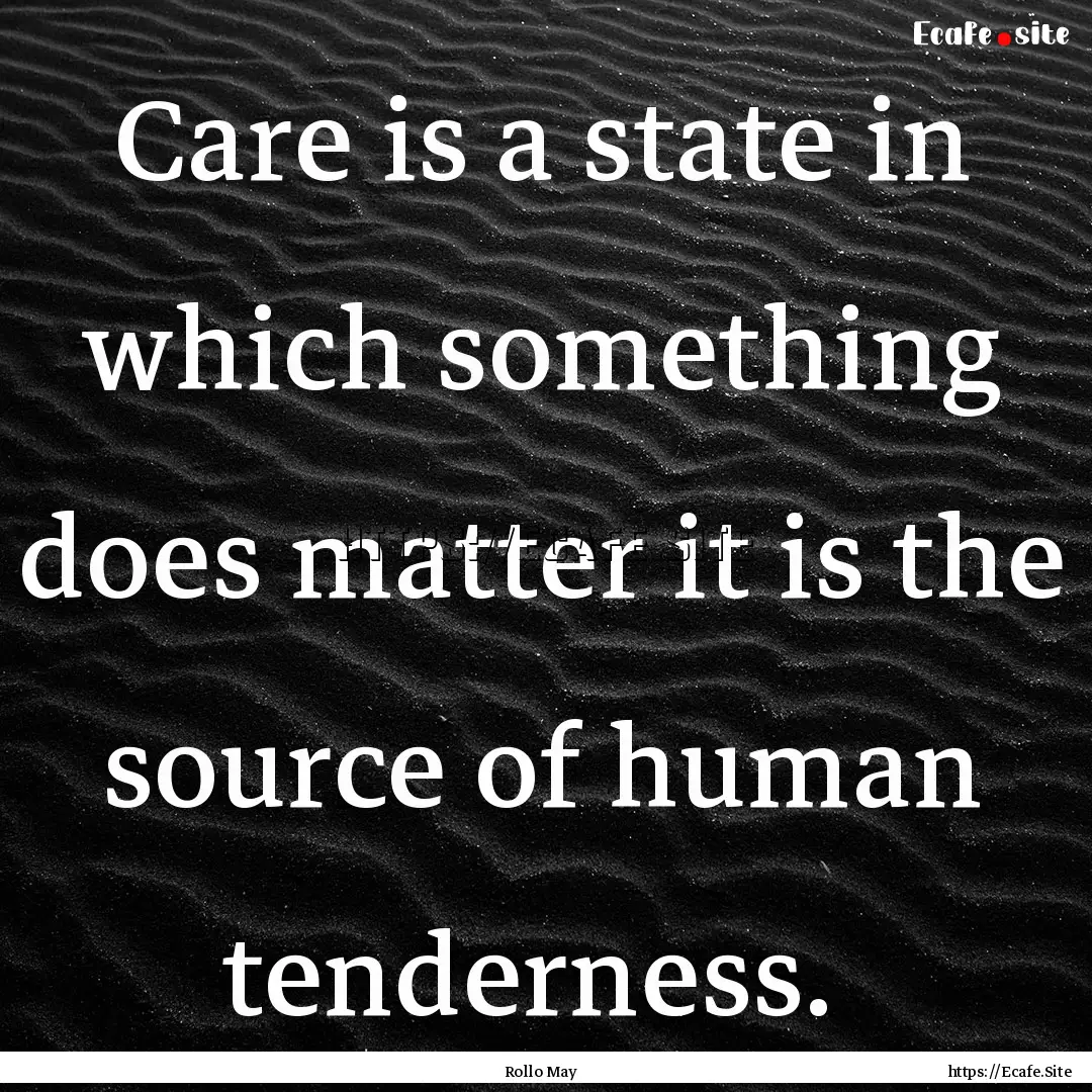 Care is a state in which something does matter.... : Quote by Rollo May