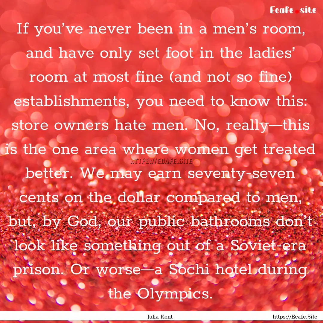 If you’ve never been in a men’s room,.... : Quote by Julia Kent