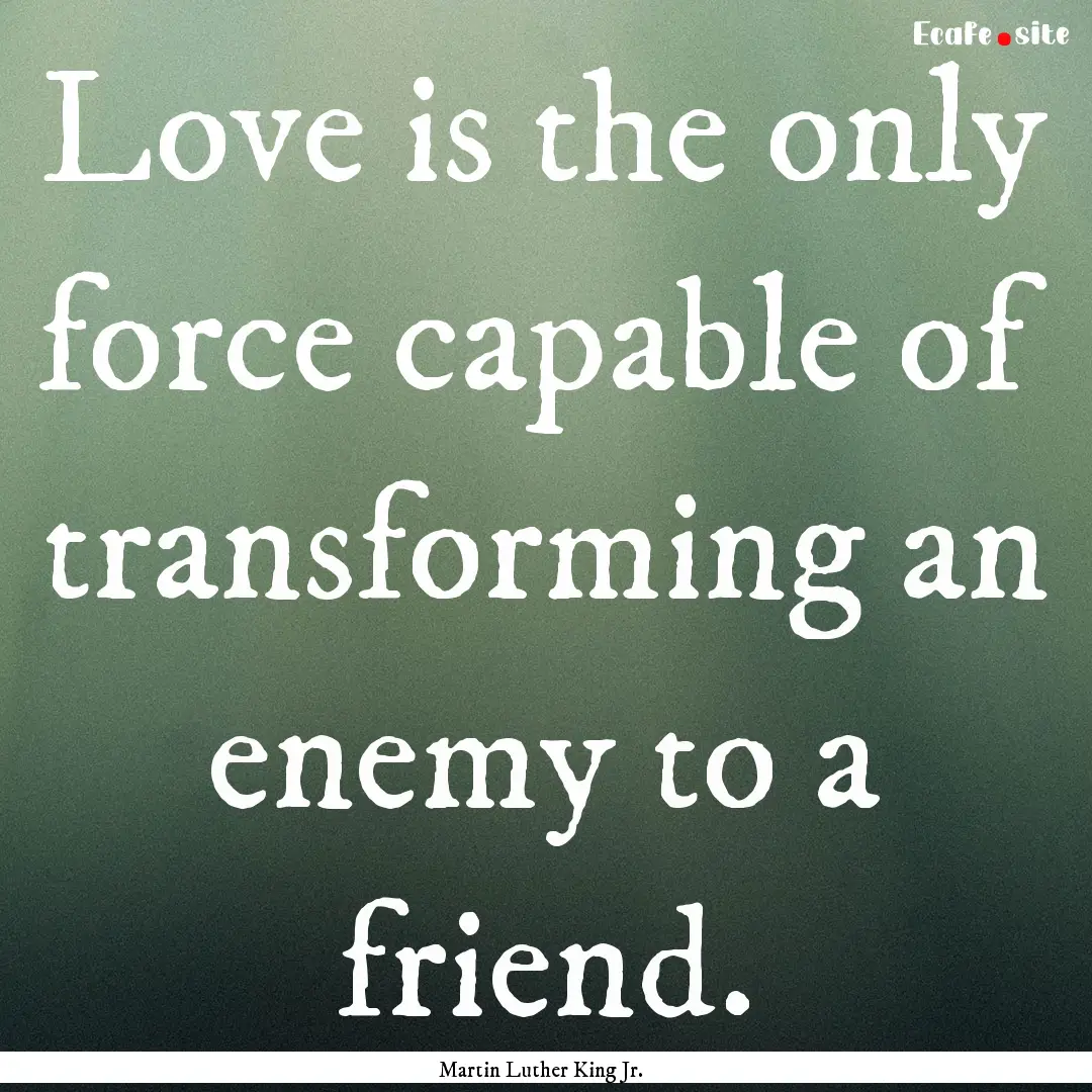 Love is the only force capable of transforming.... : Quote by Martin Luther King Jr.