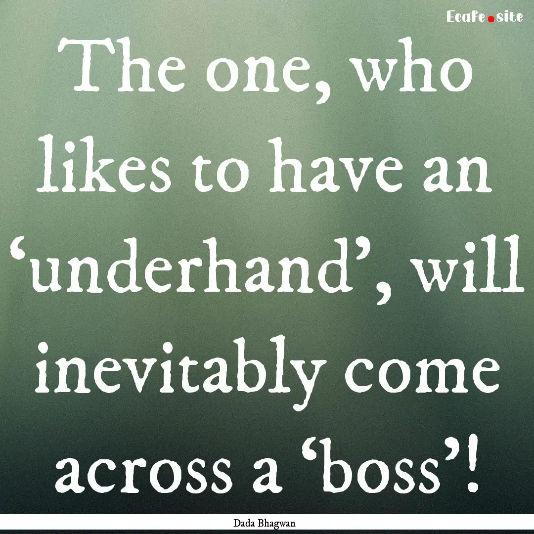 The one, who likes to have an ‘underhand’,.... : Quote by Dada Bhagwan