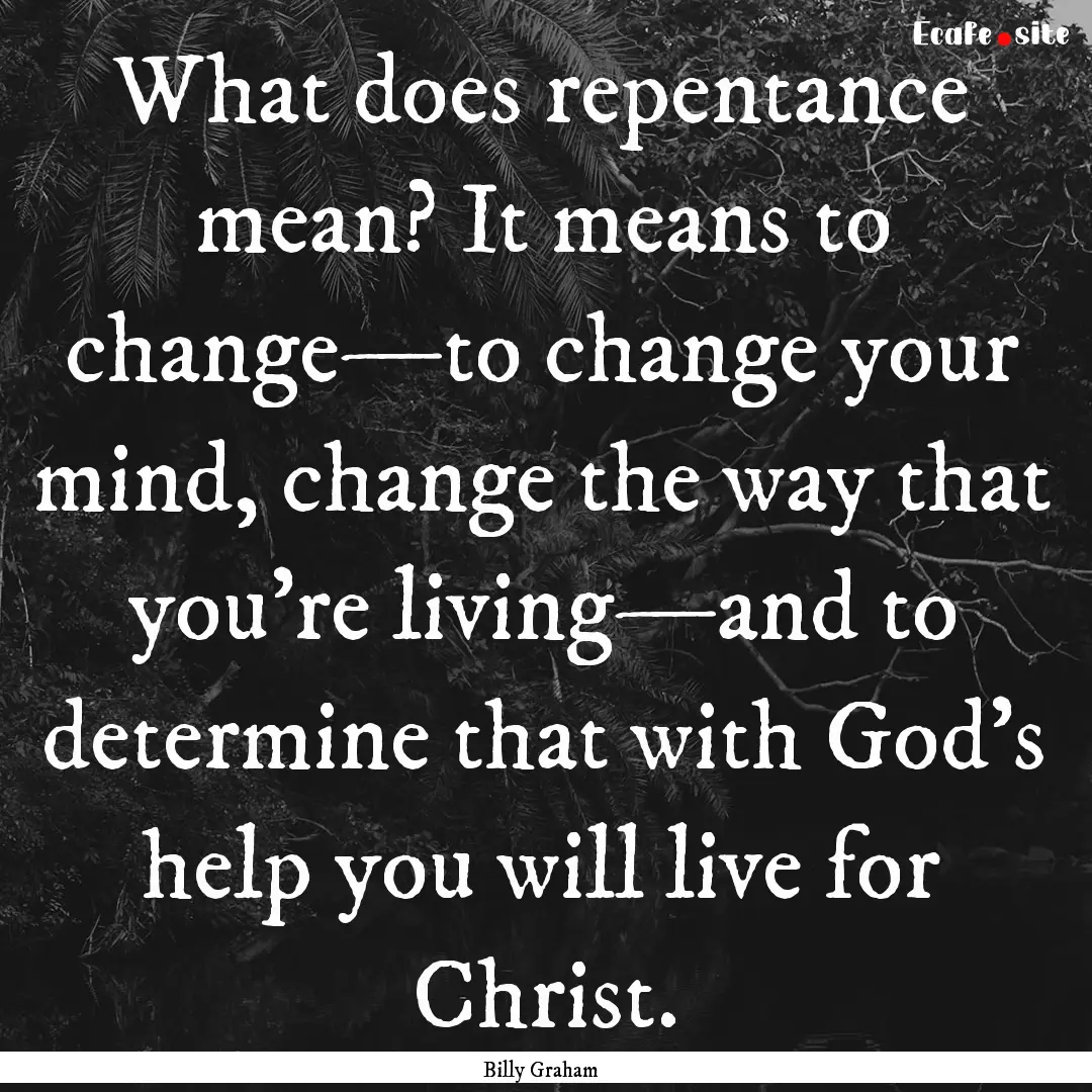 What does repentance mean? It means to change—to.... : Quote by Billy Graham