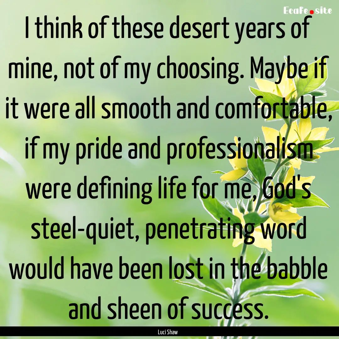 I think of these desert years of mine, not.... : Quote by Luci Shaw