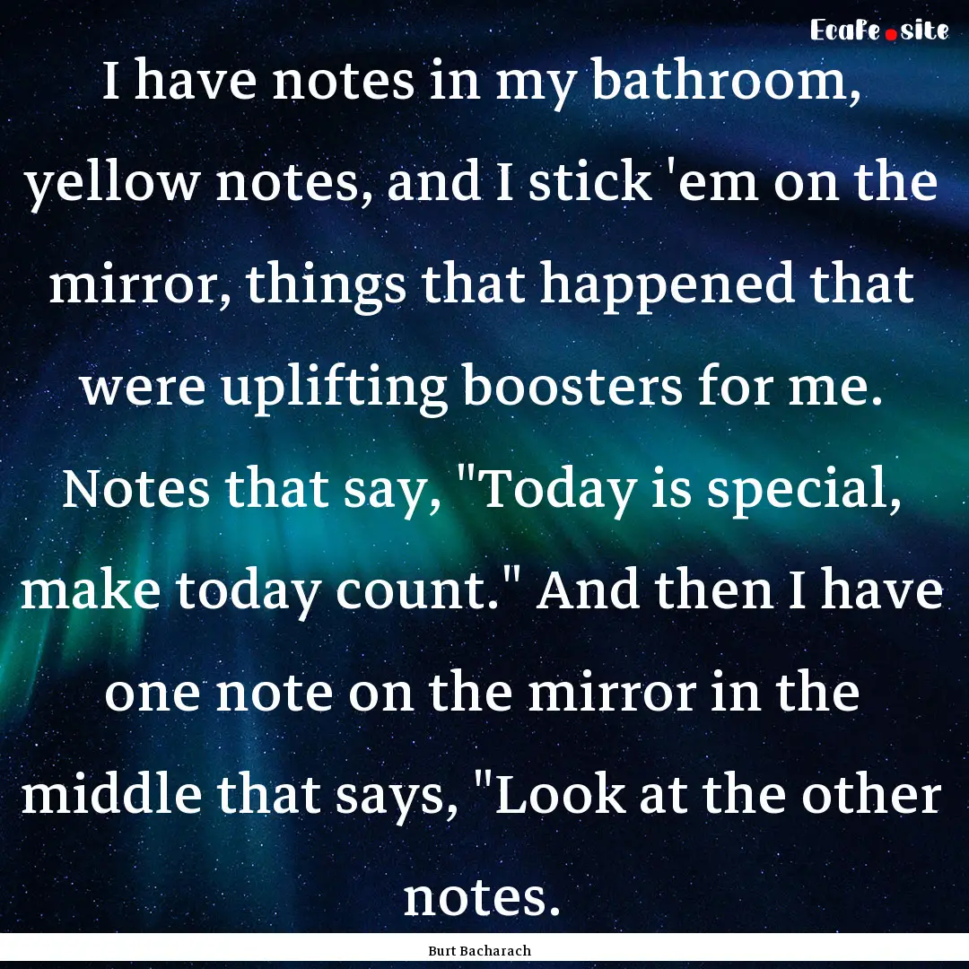 I have notes in my bathroom, yellow notes,.... : Quote by Burt Bacharach