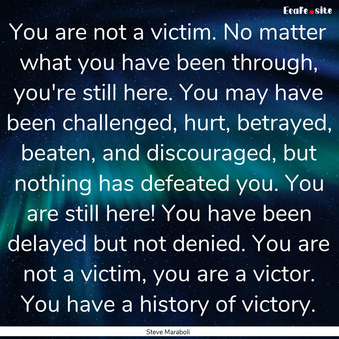 You are not a victim. No matter what you.... : Quote by Steve Maraboli