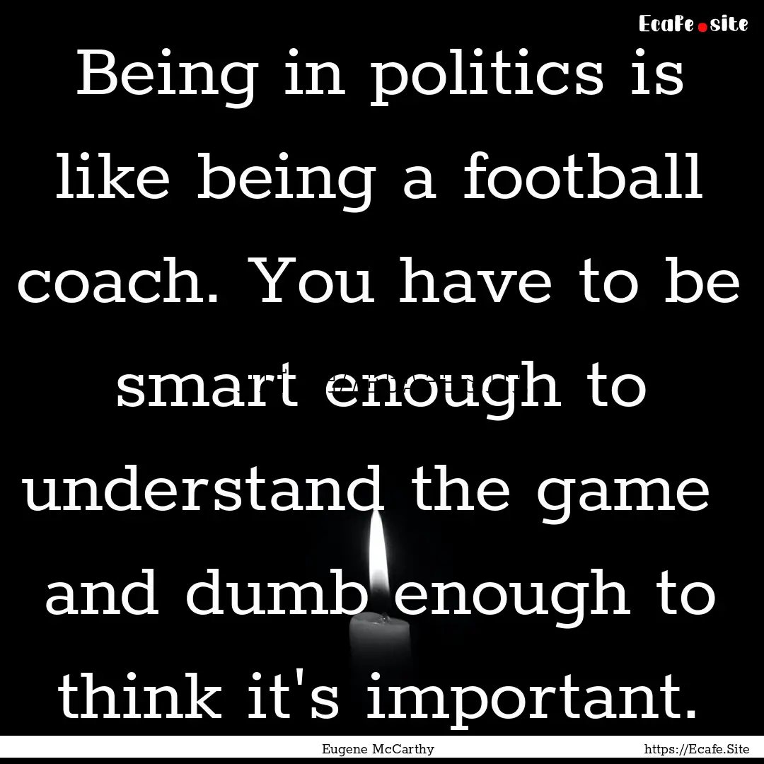 Being in politics is like being a football.... : Quote by Eugene McCarthy