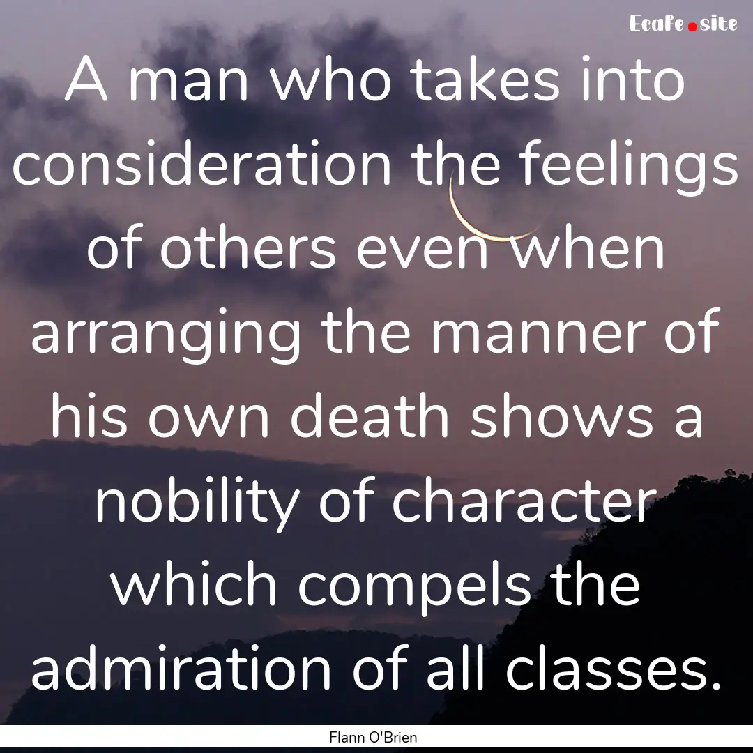 A man who takes into consideration the feelings.... : Quote by Flann O'Brien