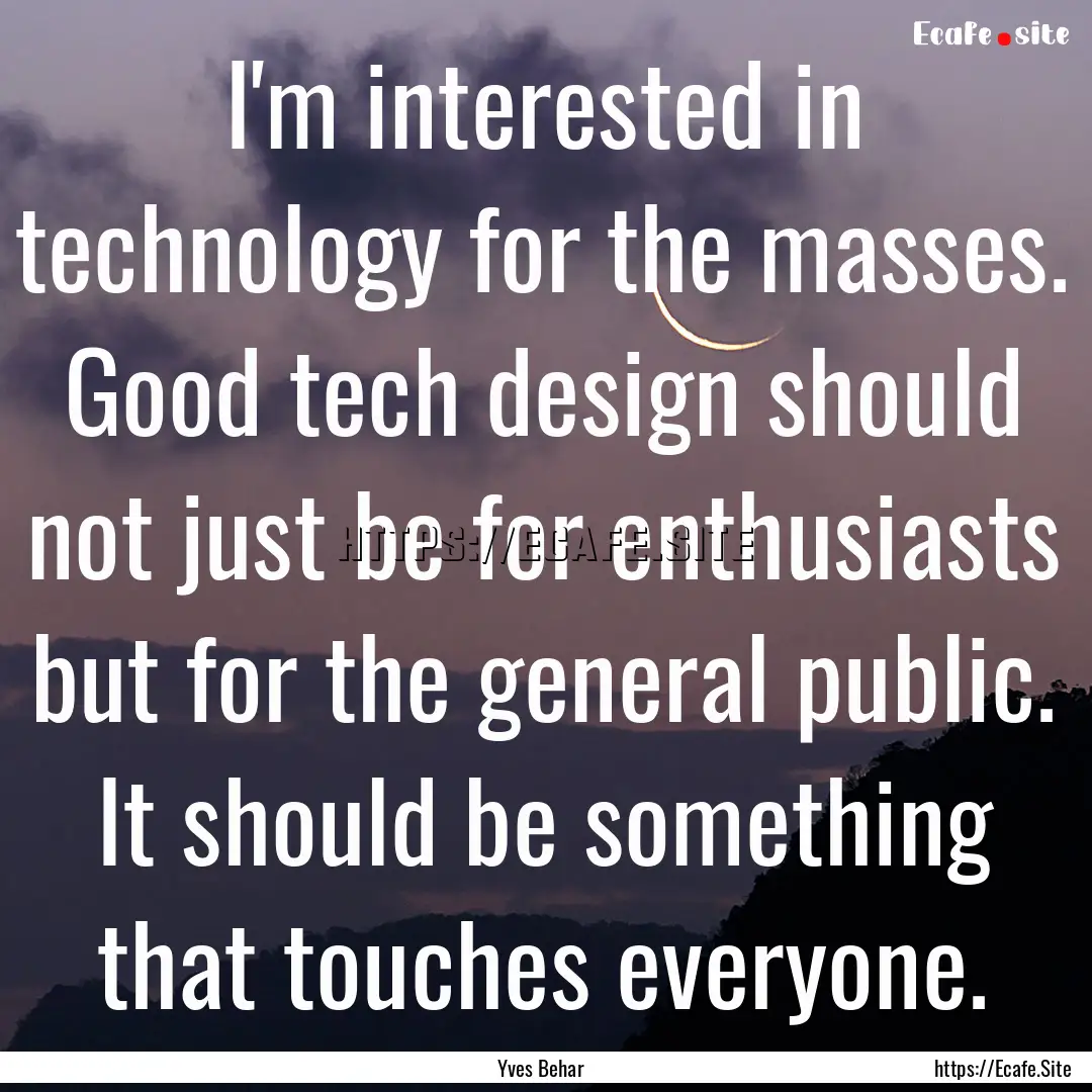 I'm interested in technology for the masses..... : Quote by Yves Behar