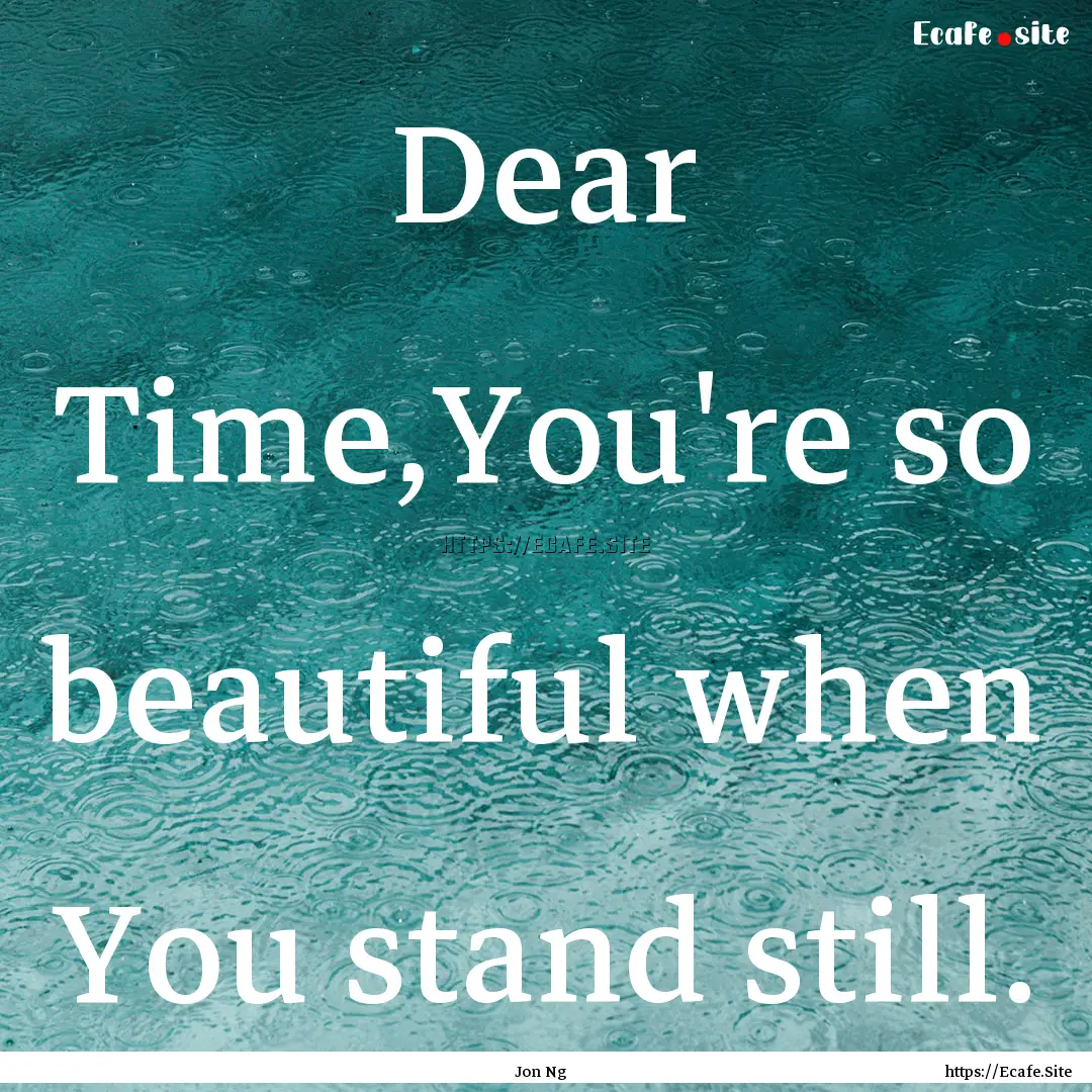 Dear Time,You're so beautiful when You stand.... : Quote by Jon Ng