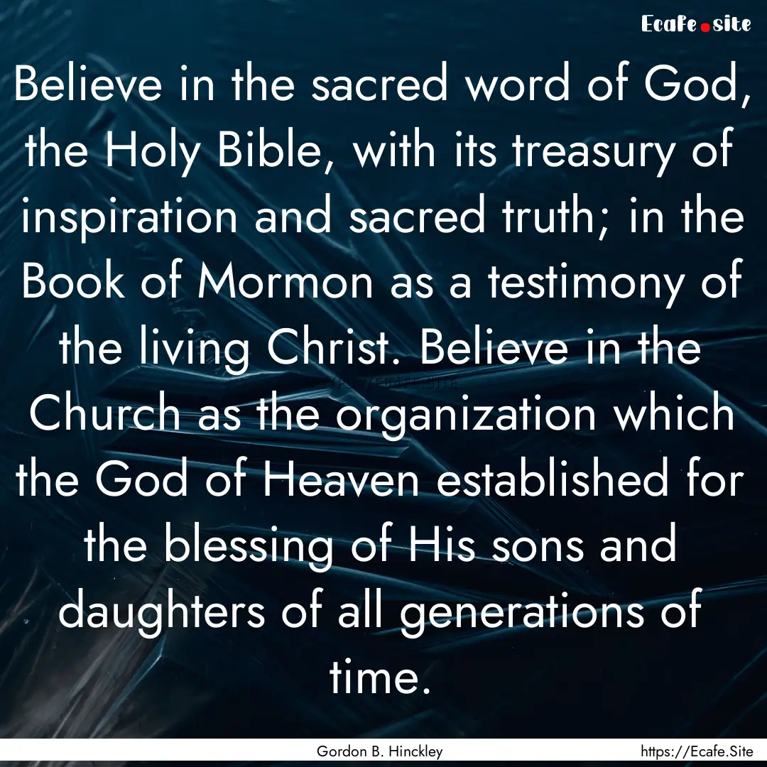 Believe in the sacred word of God, the Holy.... : Quote by Gordon B. Hinckley