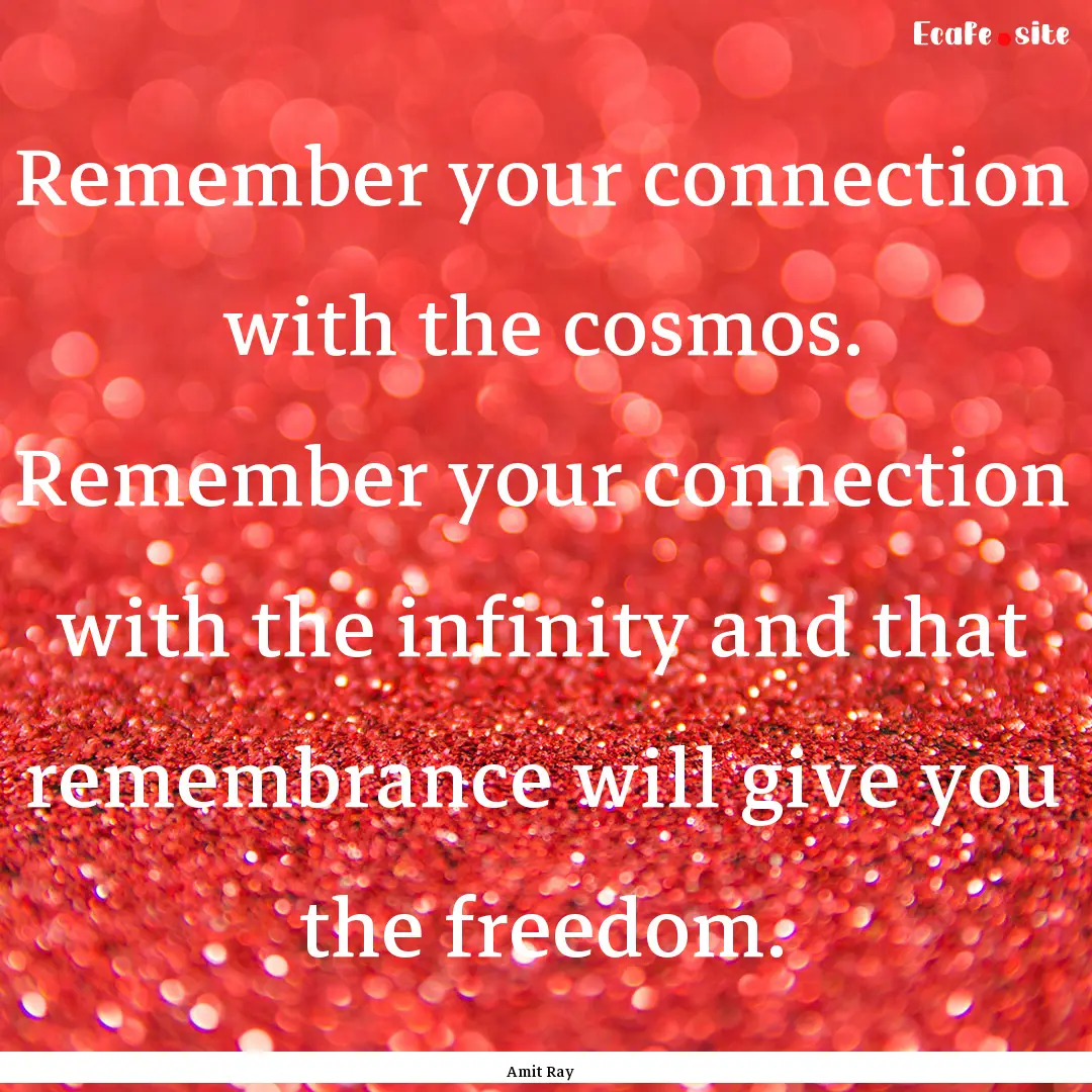 Remember your connection with the cosmos..... : Quote by Amit Ray