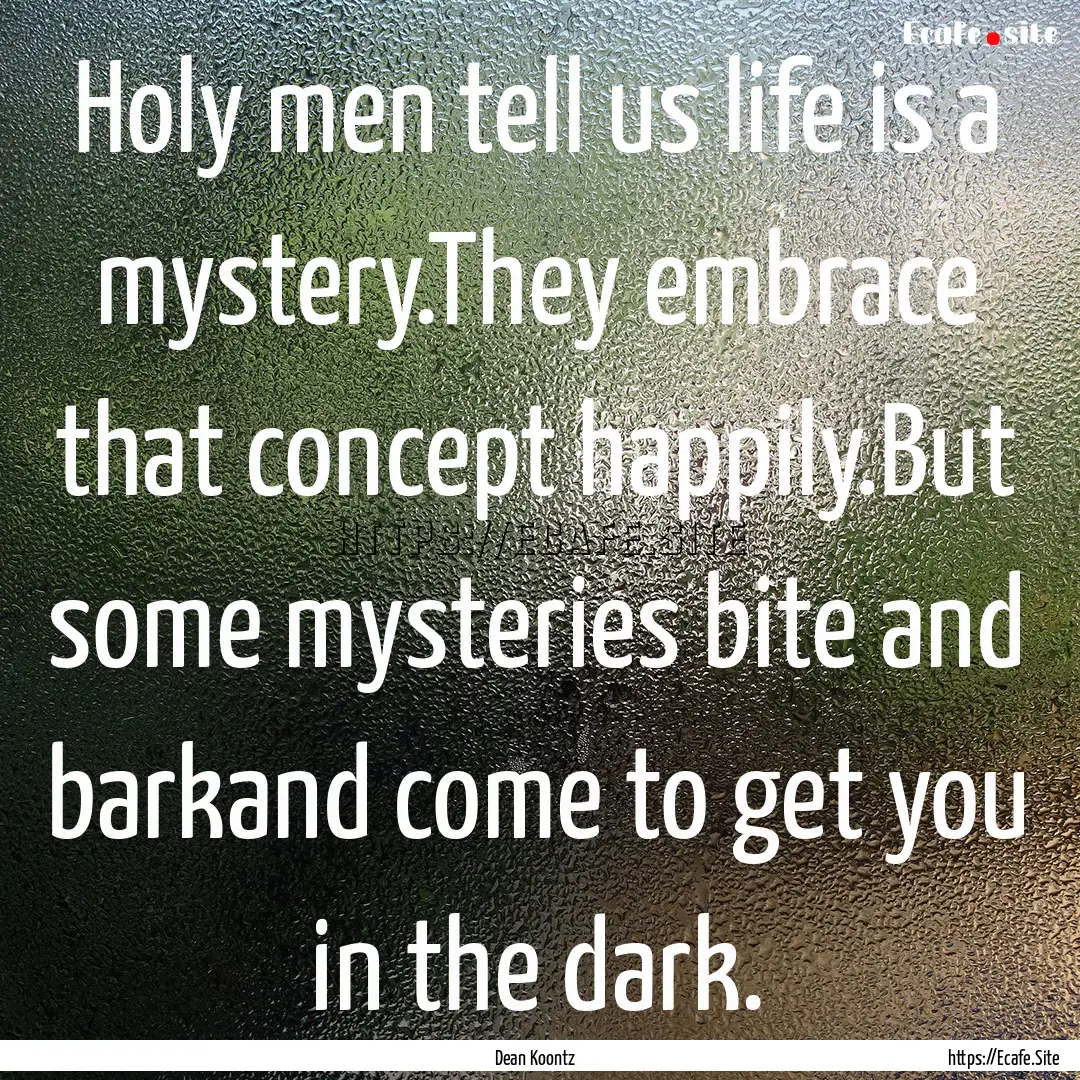 Holy men tell us life is a mystery.They embrace.... : Quote by Dean Koontz