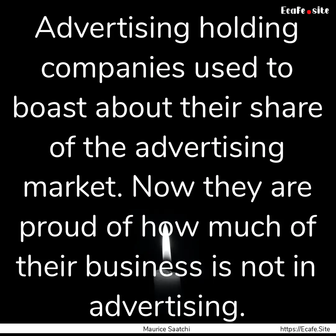 Advertising holding companies used to boast.... : Quote by Maurice Saatchi