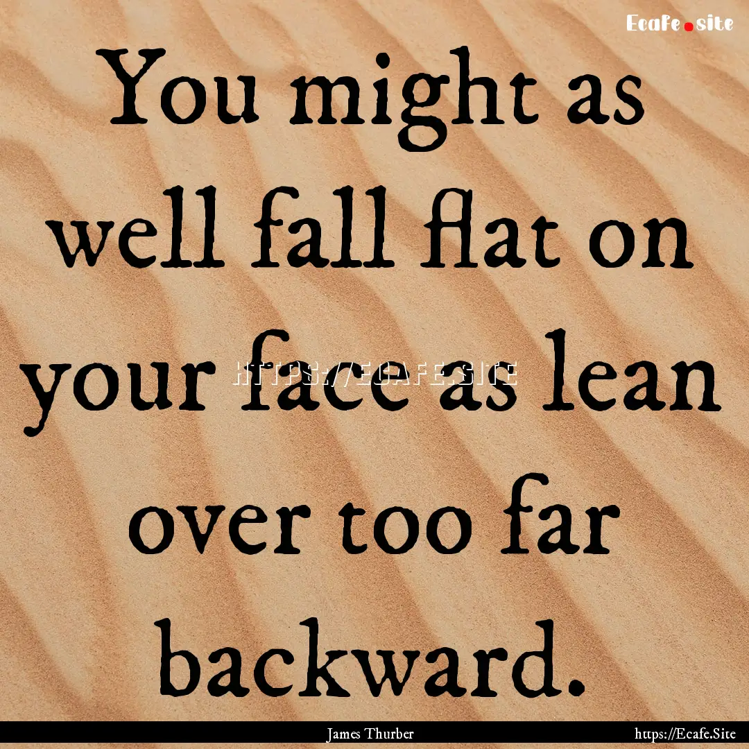 You might as well fall flat on your face.... : Quote by James Thurber